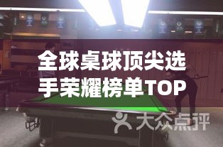 全球桌球頂尖選手榮耀榜單TOP10，揭秘排名前十的桌球巨星！