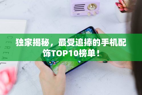 獨家揭秘，最受追捧的手機配飾TOP10榜單！