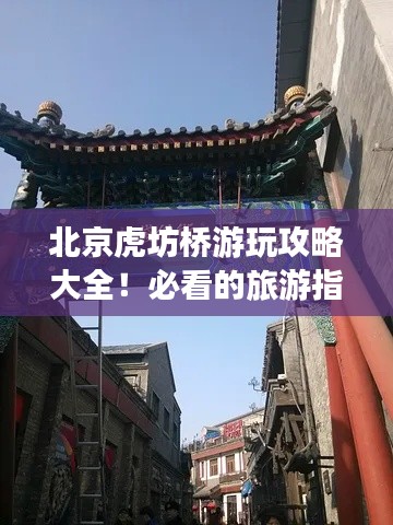 北京虎坊橋游玩攻略大全！必看的旅游指南！