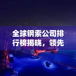 全球鋼索公司排行榜揭曉，領(lǐng)先企業(yè)一覽無余