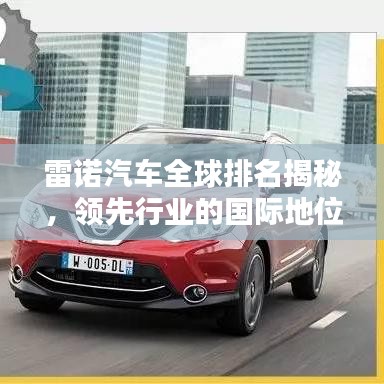 雷諾汽車全球排名揭秘，領(lǐng)先行業(yè)的國際地位