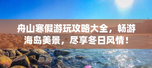 舟山寒假游玩攻略大全，暢游海島美景，盡享冬日風(fēng)情！