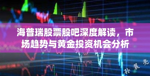 海普瑞股票股吧深度解讀，市場趨勢與黃金投資機(jī)會(huì)分析