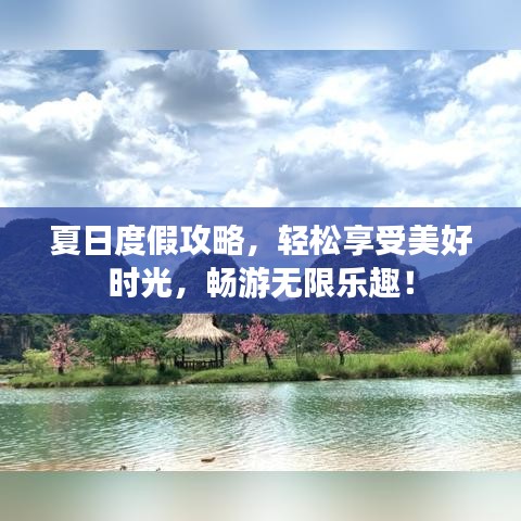 夏日度假攻略，輕松享受美好時(shí)光，暢游無限樂趣！