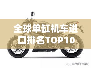 全球單缸機(jī)車進(jìn)口排名TOP10，熱門選擇一網(wǎng)打盡！