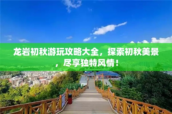 龍巖初秋游玩攻略大全，探索初秋美景，盡享獨特風(fēng)情！