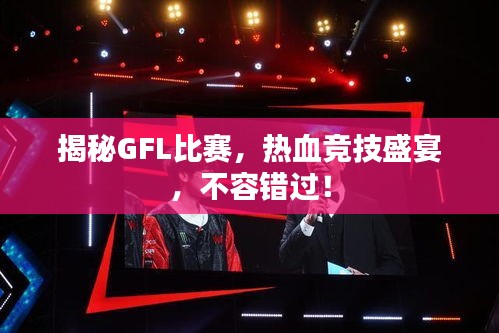 揭秘GFL比賽，熱血競(jìng)技盛宴，不容錯(cuò)過！