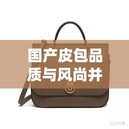 國產(chǎn)皮包品質(zhì)與風(fēng)尚并存，排名前十的小眾品牌盤點！