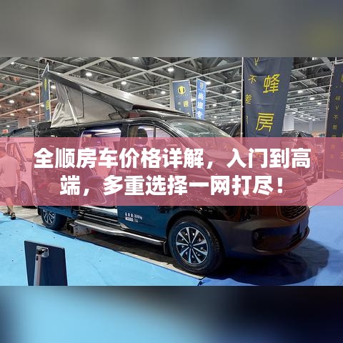 全順房車價格詳解，入門到高端，多重選擇一網(wǎng)打盡！