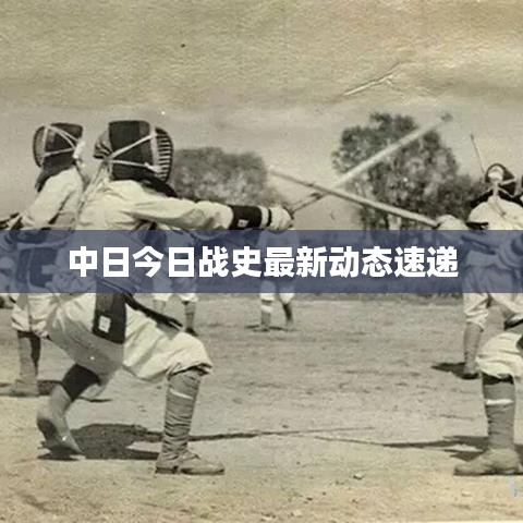 中日今日戰(zhàn)史最新動態(tài)速遞