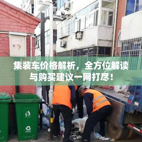 集裝車價格解析，全方位解讀與購買建議一網(wǎng)打盡！