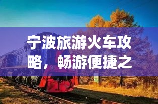 寧波旅游火車攻略，暢游便捷之旅，發(fā)現(xiàn)城市魅力