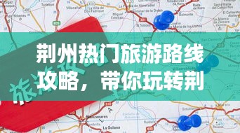 荊州熱門旅游路線攻略，帶你玩轉荊州之旅！