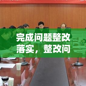 完成問題整改落實(shí)，整改問題完成時(shí)限 