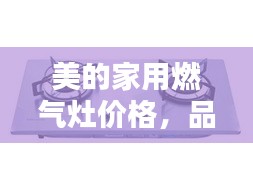 美的家用燃?xì)庠顑r(jià)格，品質(zhì)與實(shí)惠的優(yōu)選結(jié)合點(diǎn)