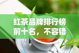 紅茶品牌排行榜前十名，不容錯過的行業(yè)巨頭！