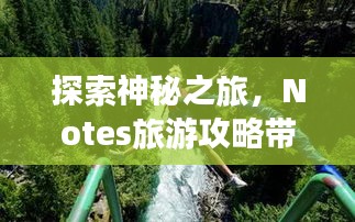 探索神秘之旅，Notes旅游攻略帶你暢游未知世界