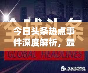 今日頭條熱點事件深度解析，最新頭條新聞一網(wǎng)打盡