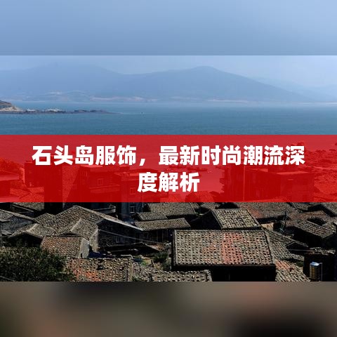 石頭島服飾，最新時尚潮流深度解析