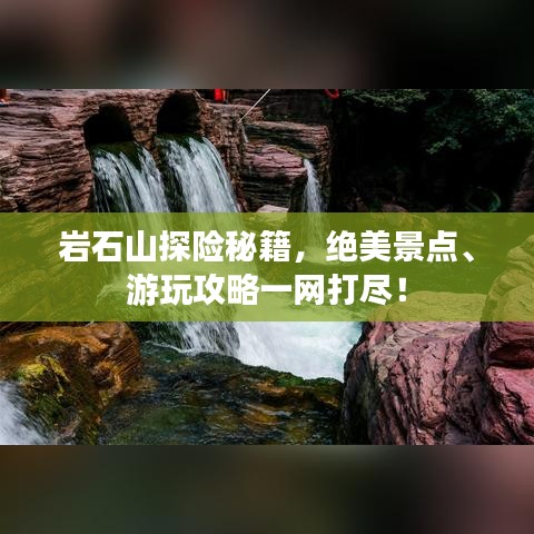 巖石山探險(xiǎn)秘籍，絕美景點(diǎn)、游玩攻略一網(wǎng)打盡！