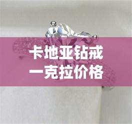 卡地亞鉆戒一克拉價(jià)格全解析，最新行情，讓你一目了然！