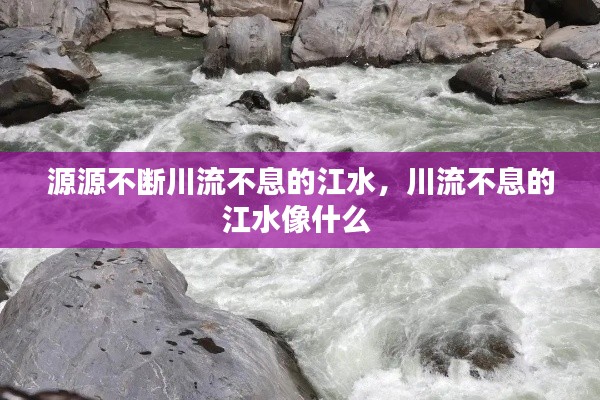 源源不斷川流不息的江水，川流不息的江水像什么 