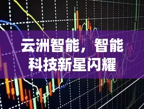 云洲智能，智能科技新星閃耀股市，探索未來之路揭秘股票代碼