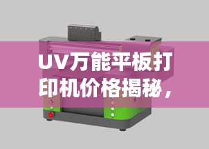 UV萬能平板打印機(jī)價(jià)格揭秘，多重因素深度解析