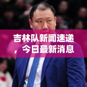 吉林隊(duì)新聞速遞，今日最新消息爆料