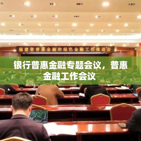 銀行普惠金融專題會(huì)議，普惠金融工作會(huì)議 