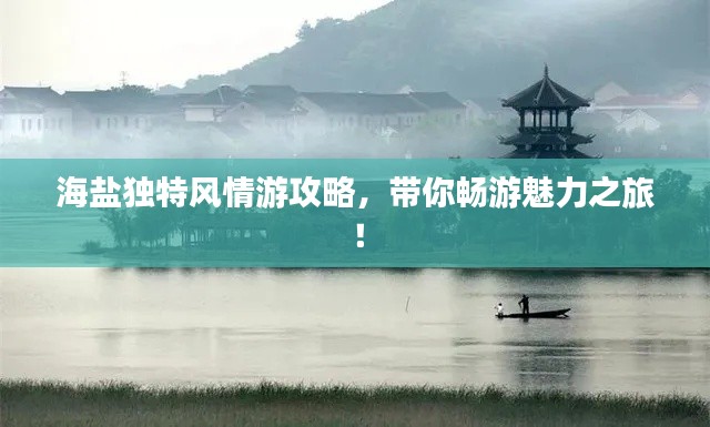 海鹽獨特風情游攻略，帶你暢游魅力之旅！