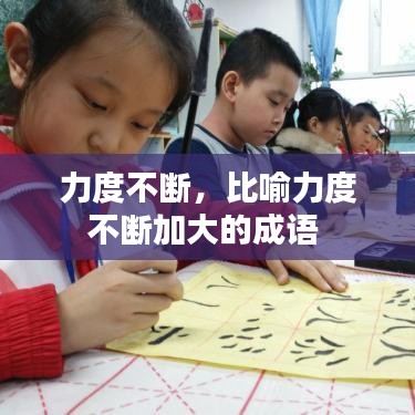 力度不斷，比喻力度不斷加大的成語 