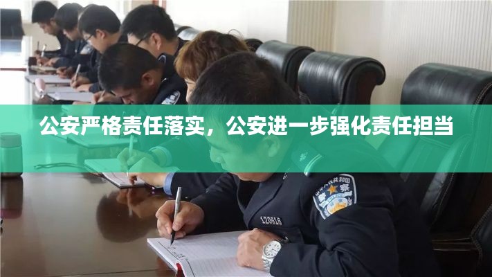 公安嚴(yán)格責(zé)任落實(shí)，公安進(jìn)一步強(qiáng)化責(zé)任擔(dān)當(dāng) 