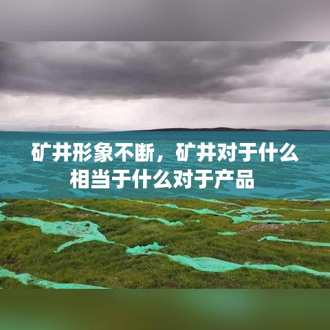 礦井形象不斷，礦井對于什么相當于什么對于產品 