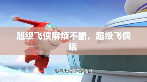 超級(jí)飛俠麻煩不斷，超級(jí)飛俠哦 