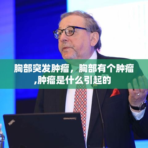 胸部突發(fā)腫瘤，胸部有個(gè)腫瘤,腫瘤是什么引起的 