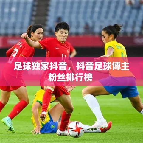 足球獨家抖音，抖音足球博主粉絲排行榜 