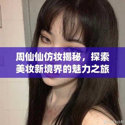周仙仙仿妝揭秘，探索美妝新境界的魅力之旅