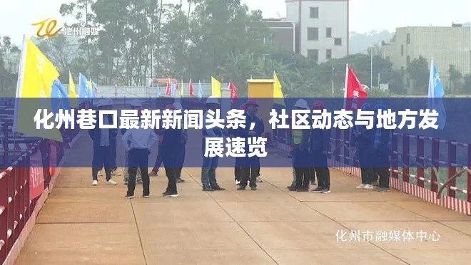 化州巷口最新新聞?lì)^條，社區(qū)動(dòng)態(tài)與地方發(fā)展速覽