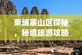 柬埔寨山區(qū)探秘，秘境旅游攻略