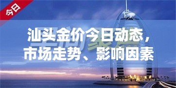 汕頭金價今日動態(tài)，市場走勢、影響因素與前景展望