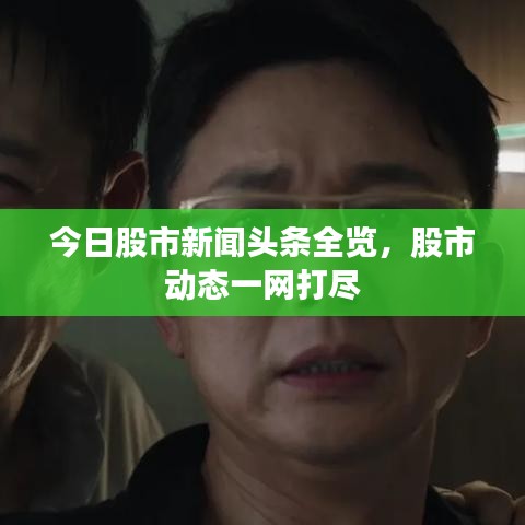 今日股市新聞頭條全覽，股市動態(tài)一網(wǎng)打盡