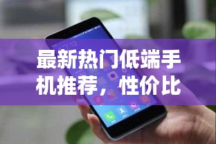 最新熱門低端手機(jī)推薦，性價(jià)比之選！